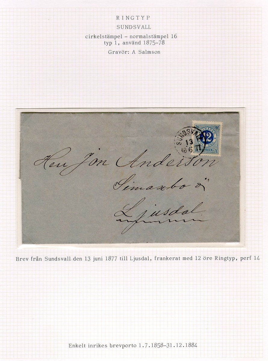 Albumblad innehållande 1 monterat brev

Text: Brev från Sundsvall den 13 juli 1877 till Ljusdal, framkerat
med 12 öre Ringtyp, perf 14.  Enkelt inrikes brevporto
1.7.1858-31.12.1884

Stämpeltyp: Normalstämpel 16